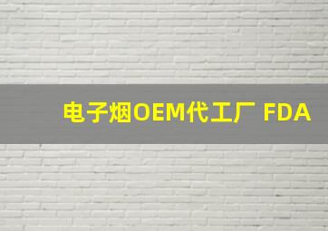 电子烟OEM代工厂 FDA